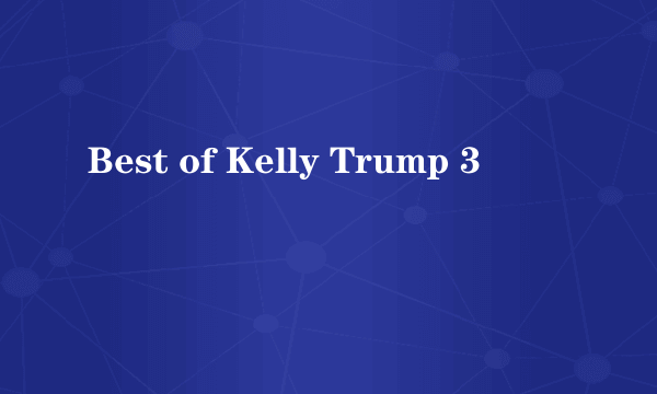 Best of Kelly Trump 3