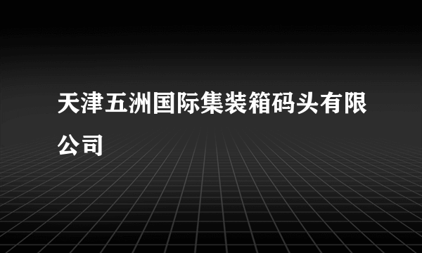 天津五洲国际集装箱码头有限公司