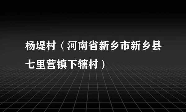 杨堤村（河南省新乡市新乡县七里营镇下辖村）