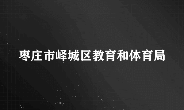 枣庄市峄城区教育和体育局