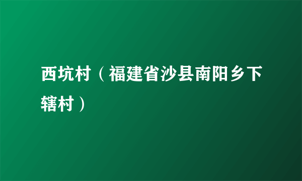 西坑村（福建省沙县南阳乡下辖村）