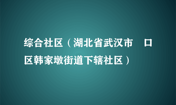 综合社区（湖北省武汉市硚口区韩家墩街道下辖社区）