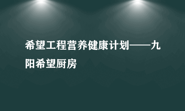 希望工程营养健康计划——九阳希望厨房