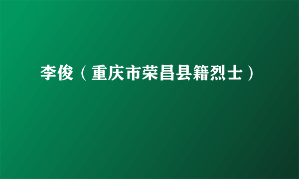 李俊（重庆市荣昌县籍烈士）