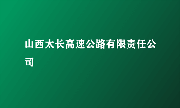 山西太长高速公路有限责任公司