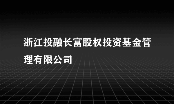 浙江投融长富股权投资基金管理有限公司