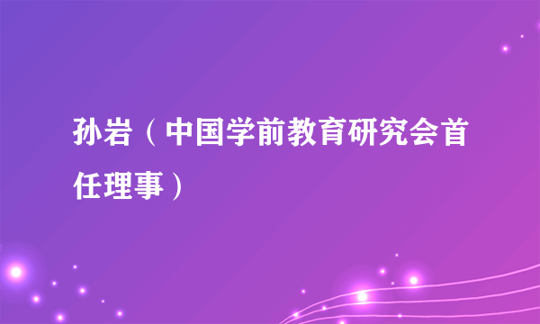 孙岩（中国学前教育研究会首任理事）