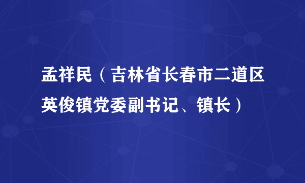 孟祥民（吉林省长春市二道区英俊镇党委副书记、镇长）