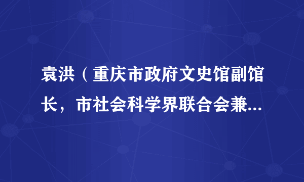 袁洪（重庆市政府文史馆副馆长，市社会科学界联合会兼职副主席）