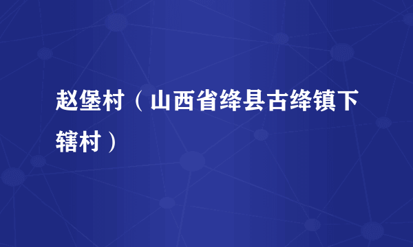 赵堡村（山西省绛县古绛镇下辖村）