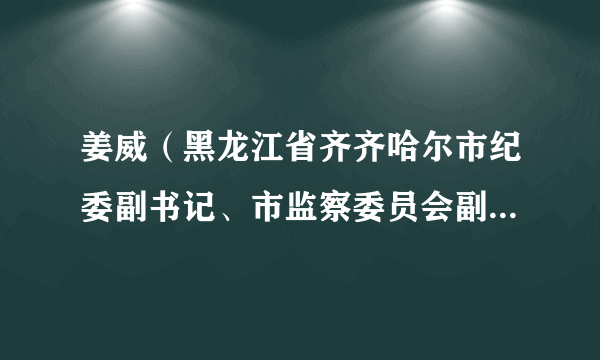 姜威（黑龙江省齐齐哈尔市纪委副书记、市监察委员会副主任、一级调研员）