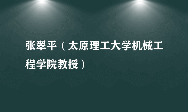 张翠平（太原理工大学机械工程学院教授）