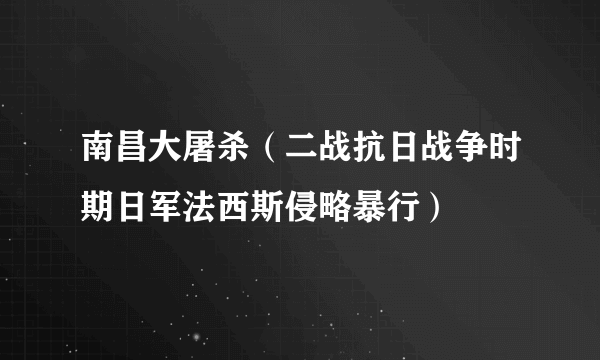 南昌大屠杀（二战抗日战争时期日军法西斯侵略暴行）