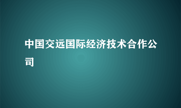 中国交远国际经济技术合作公司