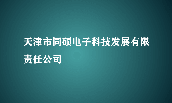 天津市同硕电子科技发展有限责任公司