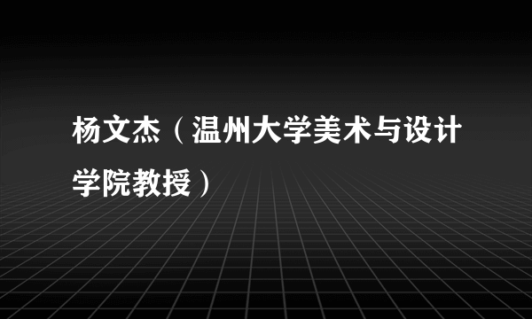 杨文杰（温州大学美术与设计学院教授）