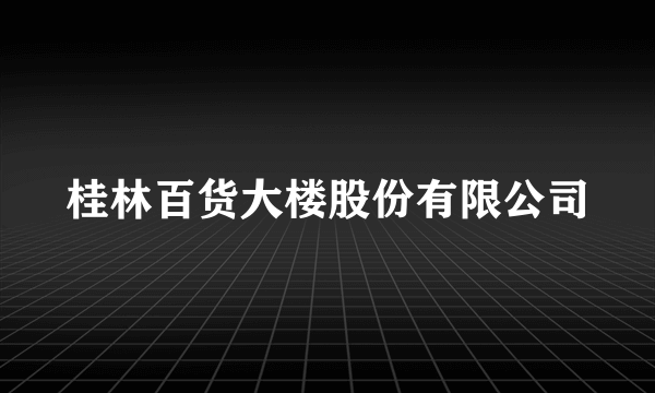 桂林百货大楼股份有限公司