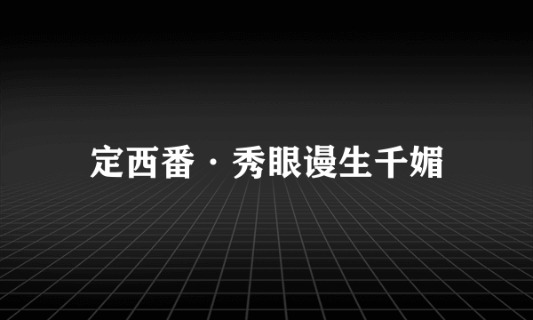 定西番·秀眼谩生千媚