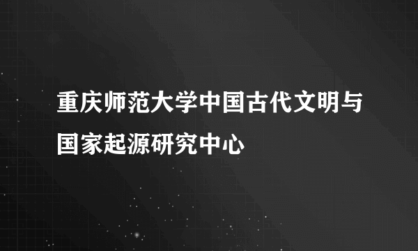 重庆师范大学中国古代文明与国家起源研究中心