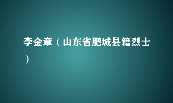 李金章（山东省肥城县籍烈士）