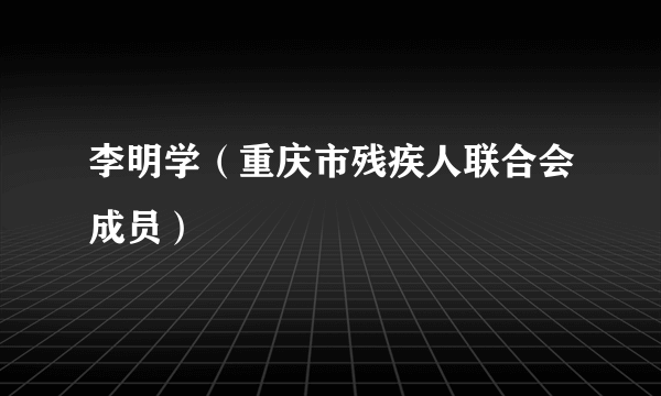 李明学（重庆市残疾人联合会成员）