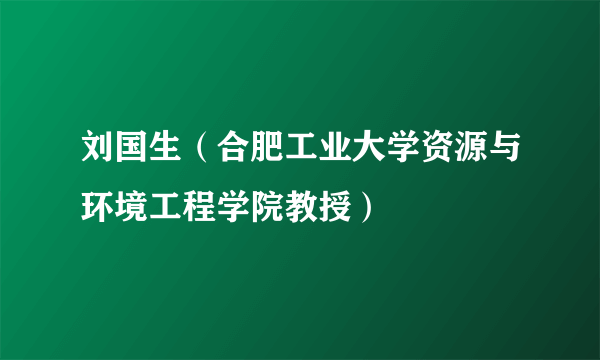 刘国生（合肥工业大学资源与环境工程学院教授）