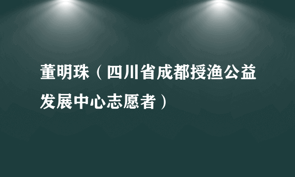 董明珠（四川省成都授渔公益发展中心志愿者）