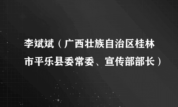 李斌斌（广西壮族自治区桂林市平乐县委常委、宣传部部长）