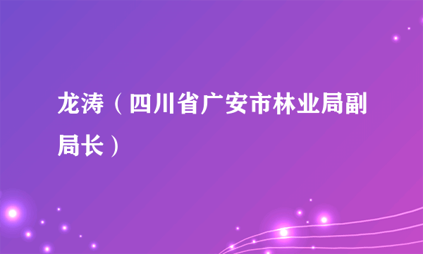 龙涛（四川省广安市林业局副局长）