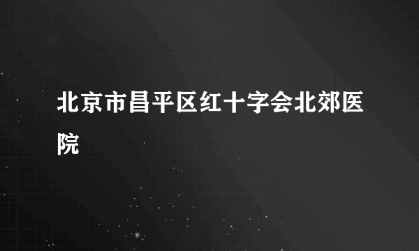 北京市昌平区红十字会北郊医院