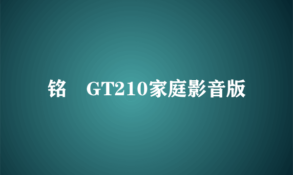 铭瑄GT210家庭影音版