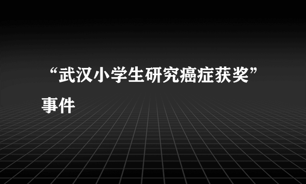 “武汉小学生研究癌症获奖”事件