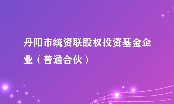 丹阳市统资联股权投资基金企业（普通合伙）