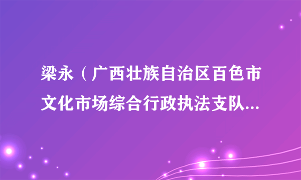 梁永（广西壮族自治区百色市文化市场综合行政执法支队支队长）