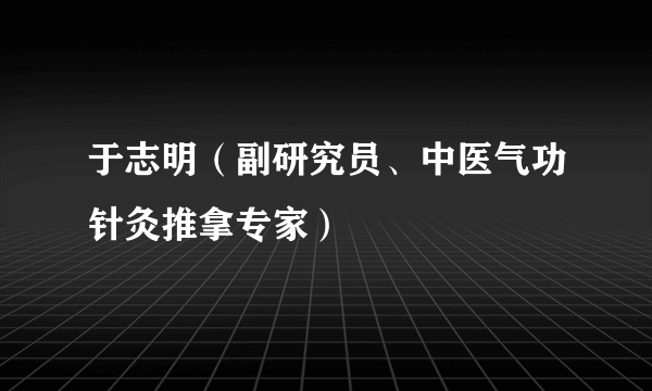 于志明（副研究员、中医气功针灸推拿专家）