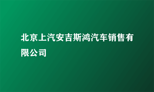 北京上汽安吉斯鸿汽车销售有限公司