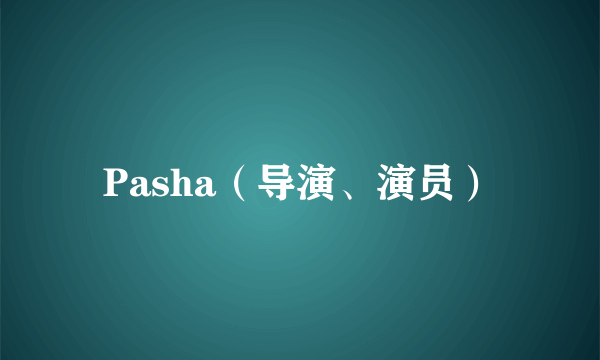 Pasha（导演、演员）