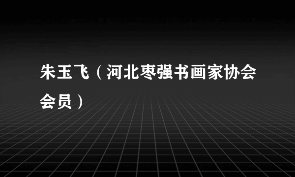 朱玉飞（河北枣强书画家协会会员）