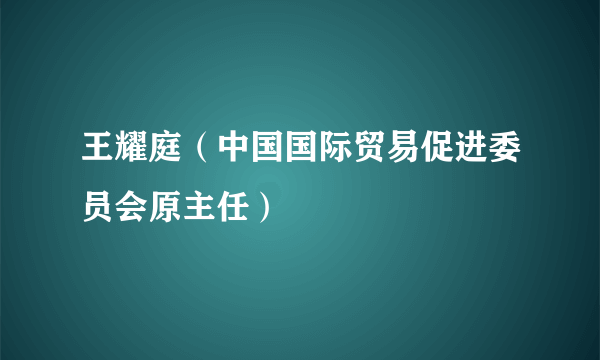 王耀庭（中国国际贸易促进委员会原主任）