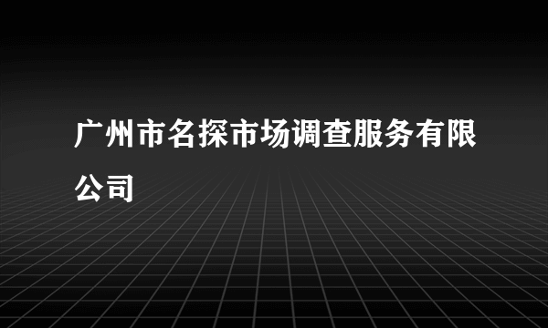 广州市名探市场调查服务有限公司