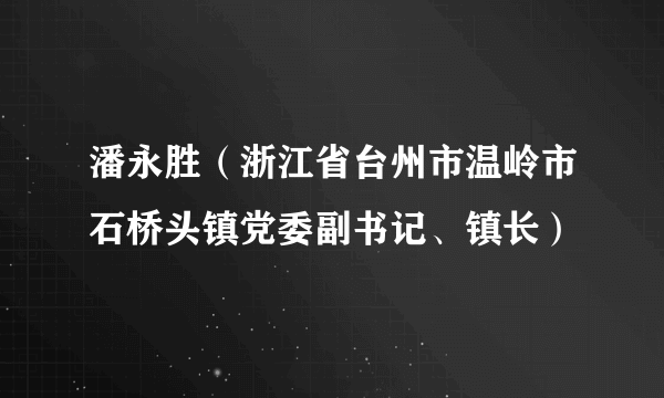 潘永胜（浙江省台州市温岭市石桥头镇党委副书记、镇长）