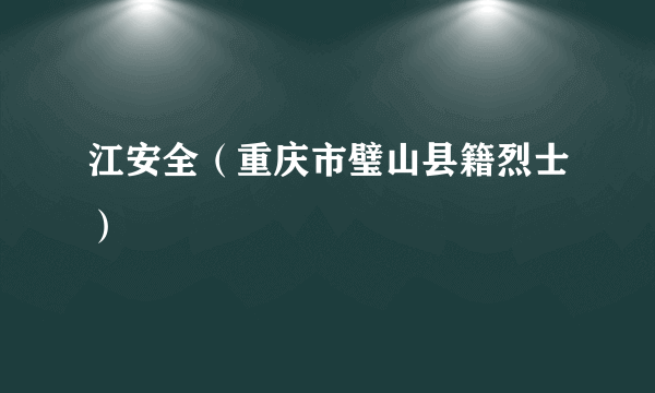 江安全（重庆市璧山县籍烈士）