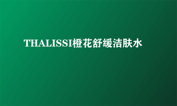 THALISSI橙花舒缓洁肤水