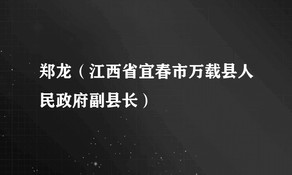 郑龙（江西省宜春市万载县人民政府副县长）