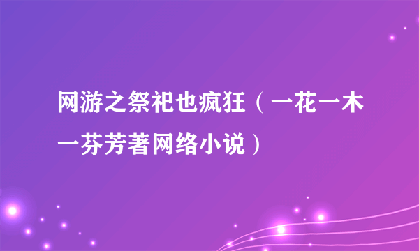 网游之祭祀也疯狂（一花一木一芬芳著网络小说）