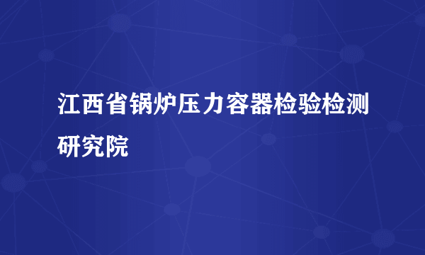 江西省锅炉压力容器检验检测研究院