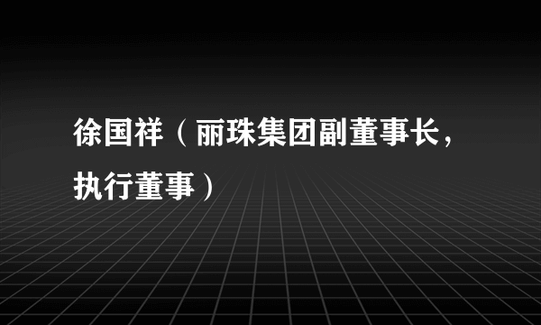 徐国祥（丽珠集团副董事长，执行董事）