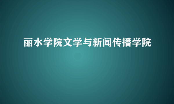 丽水学院文学与新闻传播学院