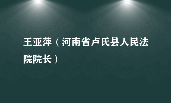 王亚萍（河南省卢氏县人民法院院长）