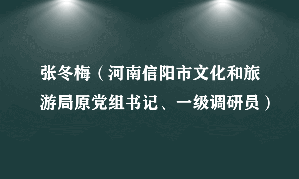 张冬梅（河南信阳市文化和旅游局原党组书记、一级调研员）